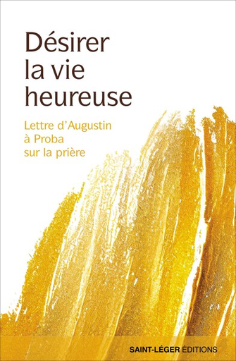 Désirer la vie heureuse - Lettre d'Augustin à Proba sur la prière